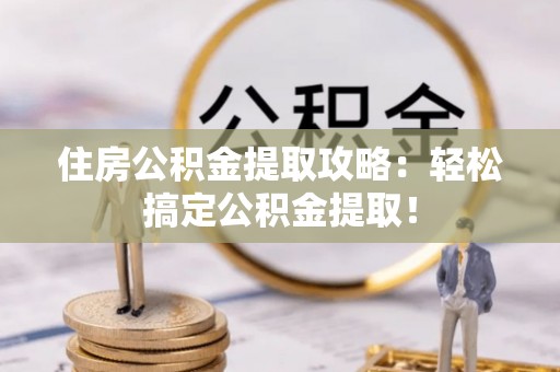 汶川住房公积金提取攻略：轻松搞定公积金提取！