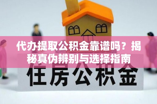 汶川代办提取公积金靠谱吗？揭秘真伪辨别与选择指南