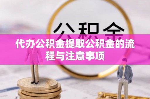 汶川代办公积金提取公积金的流程与注意事项