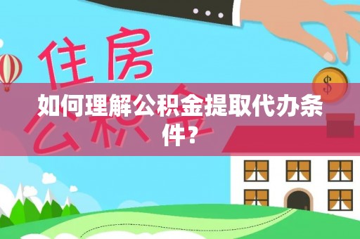 汶川如何理解公积金提取代办条件？