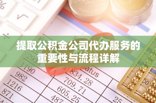 汶川提取公积金公司代办服务的重要性与流程详解