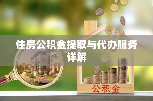 汶川住房公积金提取与代办服务详解