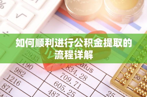 汶川如何顺利进行公积金提取的流程详解