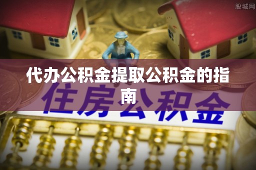 汶川代办公积金提取公积金的指南