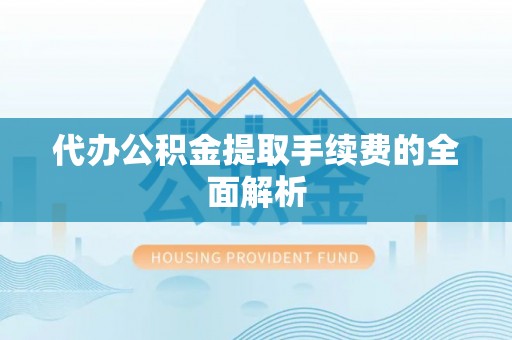 汶川代办公积金提取手续费的全面解析