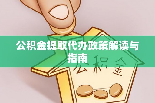 汶川公积金提取代办政策解读与指南