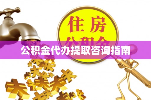 汶川公积金代办提取咨询指南