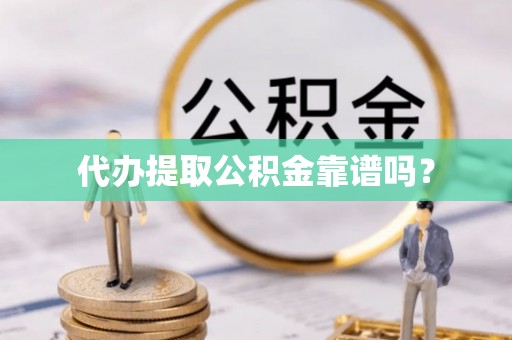 汶川代办提取公积金靠谱吗？