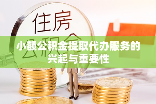 汶川小额公积金提取代办服务的兴起与重要性