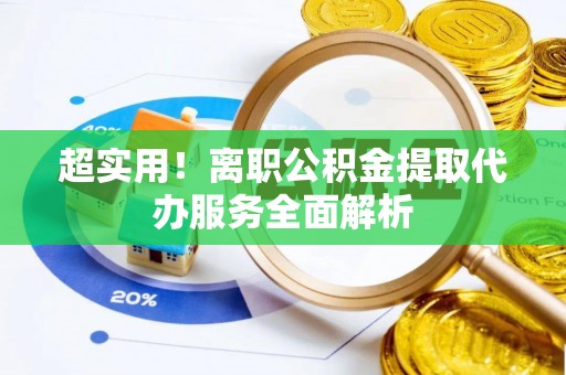 汶川超实用！离职公积金提取代办服务全面解析