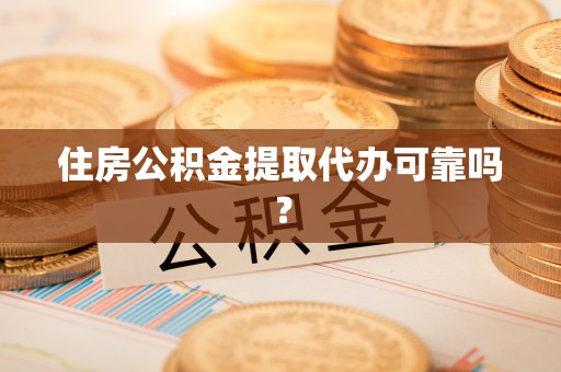 汶川住房公积金提取代办可靠吗？