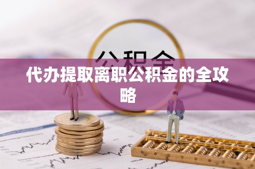 汶川代办提取离职公积金的全攻略