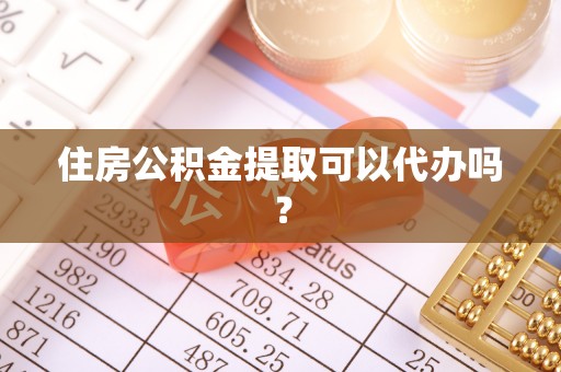 汶川住房公积金提取可以代办吗？