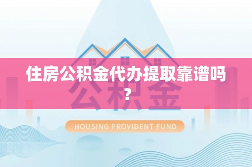 汶川住房公积金代办提取靠谱吗？