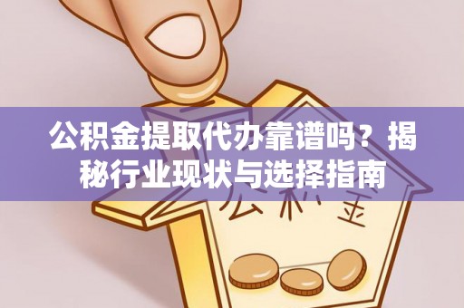汶川公积金提取代办靠谱吗？揭秘行业现状与选择指南