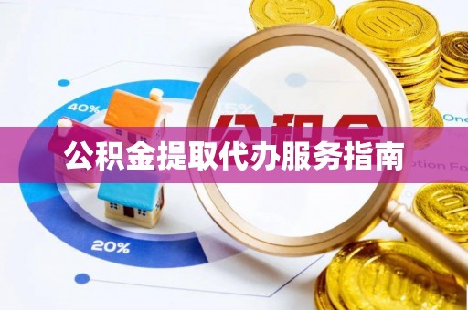 汶川公积金提取代办服务指南