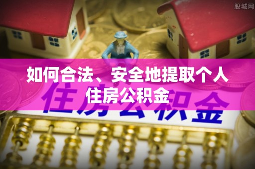 汶川如何合法、安全地提取个人住房公积金