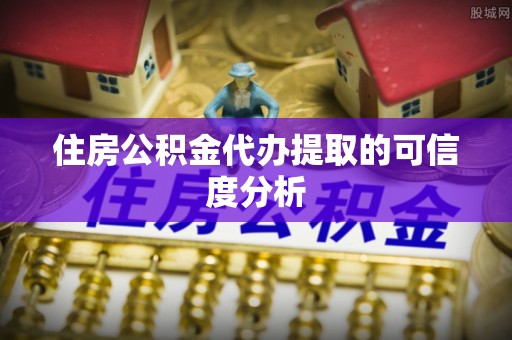 汶川住房公积金代办提取的可信度分析