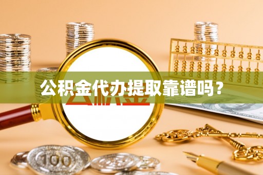 汶川公积金代办提取靠谱吗？