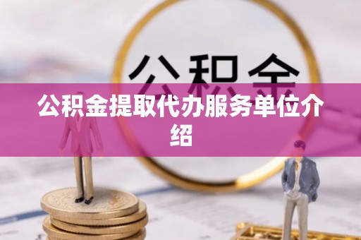 汶川公积金提取代办服务单位介绍