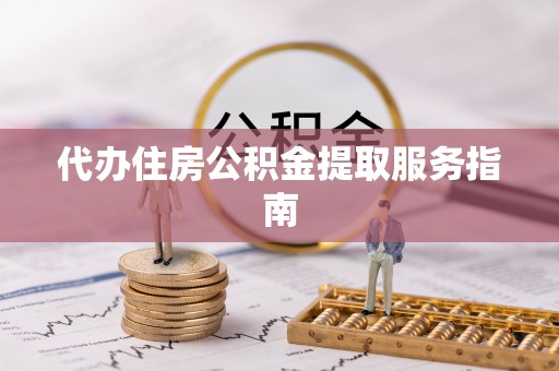 汶川代办住房公积金提取服务指南