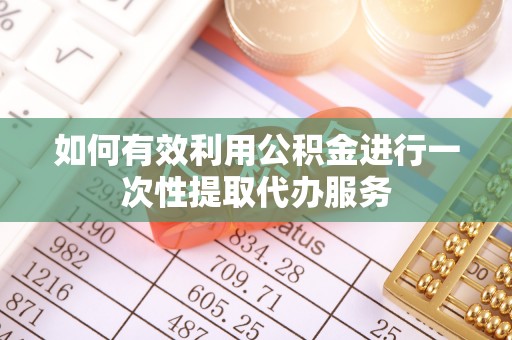 汶川如何有效利用公积金进行一次性提取代办服务