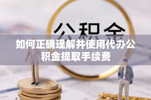 汶川如何正确理解并使用代办公积金提取手续费