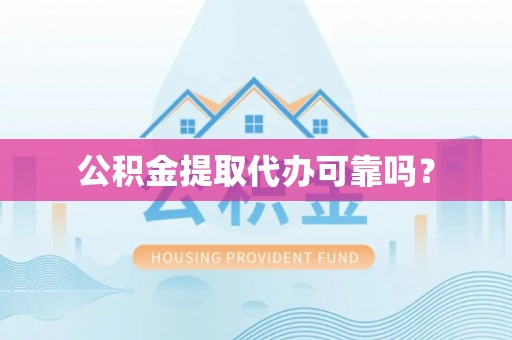 汶川公积金提取代办可靠吗？