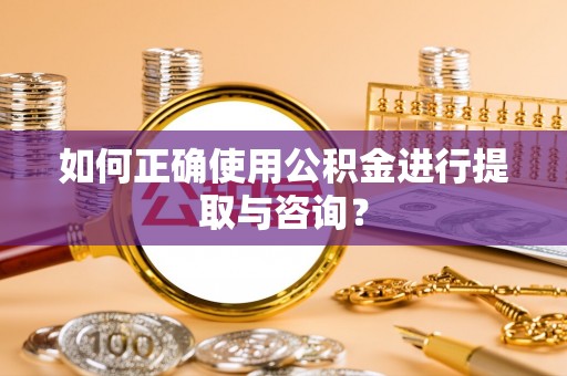 汶川如何正确使用公积金进行提取与咨询？