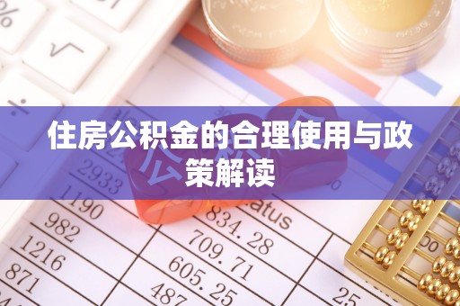 汶川住房公积金的合理使用与政策解读