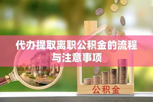 汶川代办提取离职公积金的流程与注意事项