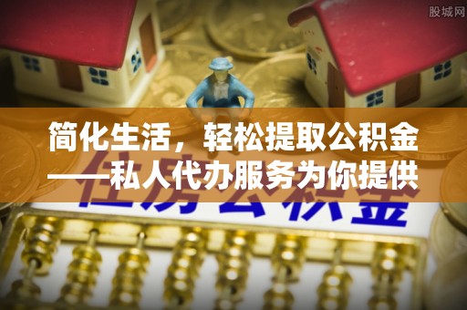 汶川简化生活，轻松提取公积金——私人代办服务为你提供便利