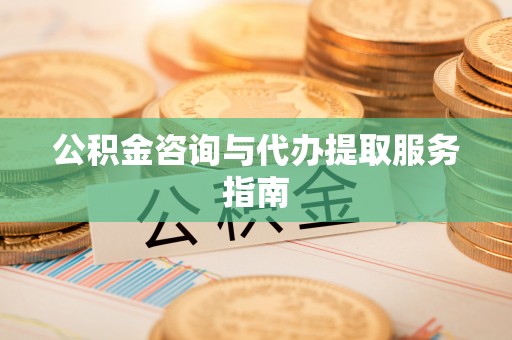 汶川公积金咨询与代办提取服务指南