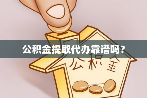 汶川公积金提取代办靠谱吗？