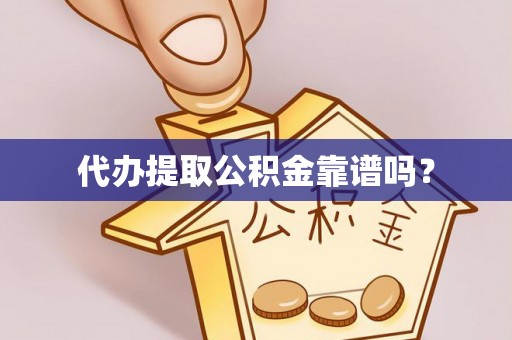 汶川代办提取公积金靠谱吗？
