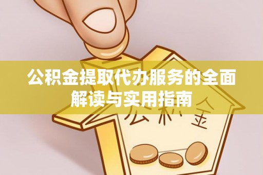汶川公积金提取代办服务的全面解读与实用指南