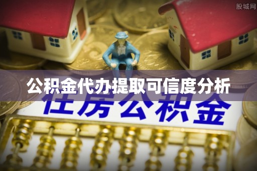 汶川公积金代办提取可信度分析