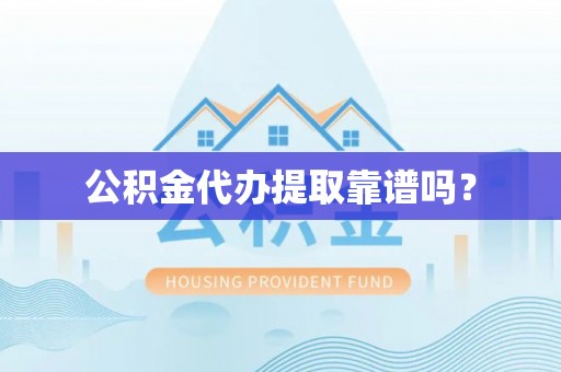 汶川公积金代办提取靠谱吗？