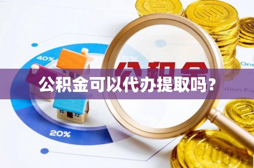 汶川公积金可以代办提取吗？