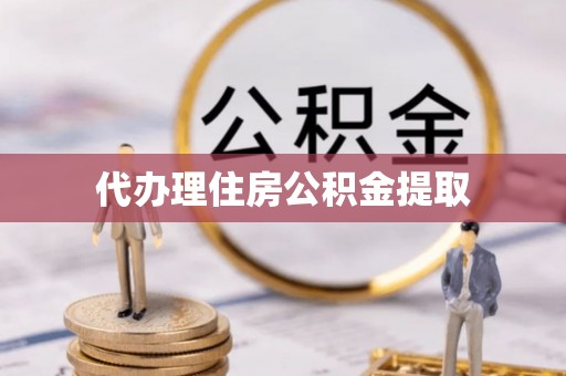 汶川代办理住房公积金提取