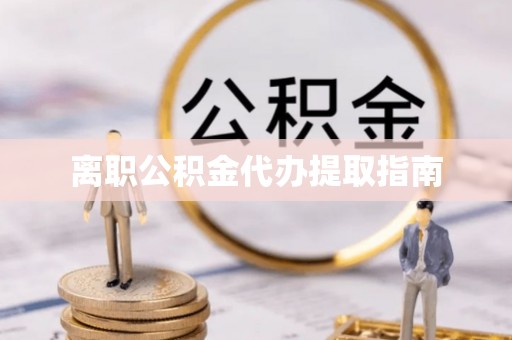 汶川离职公积金代办提取指南