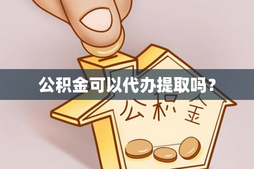 汶川公积金可以代办提取吗？