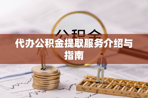 汶川代办公积金提取服务介绍与指南