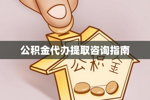 汶川公积金代办提取咨询指南